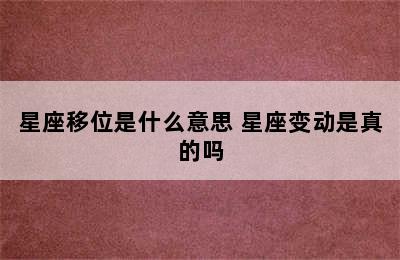 星座移位是什么意思 星座变动是真的吗